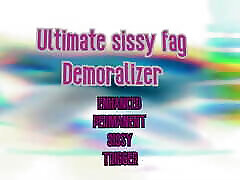 The Ultimate Sissy Fag Demoralizer