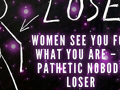 Women See You for What You Are - a Pathetic Nobody Loser